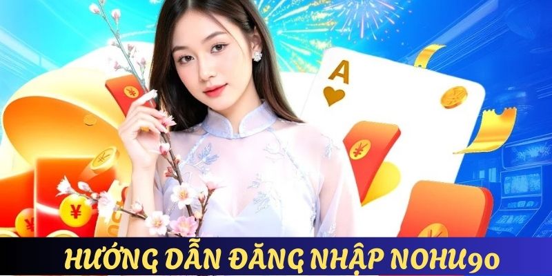 Đăng Nhập Nohu90 - An Toàn Với 3 Bước Thực Hiện Căn Bản 6 Hướng dẫn chi tiết cho hội viên cách đăng nhập Nohu90